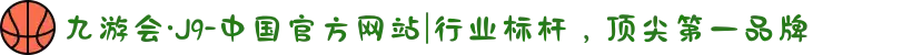 九游会·J9-中国官方网站|行业标杆，顶尖第一品牌